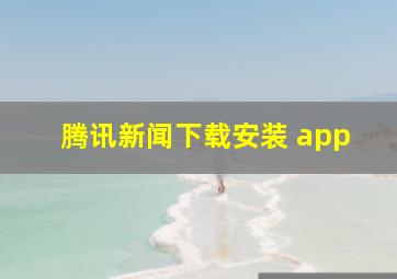 腾讯新闻下载安装 app